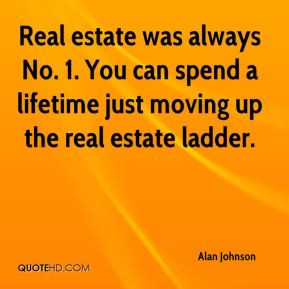 ... No. 1. You can spend a lifetime just moving up the real estate ladder