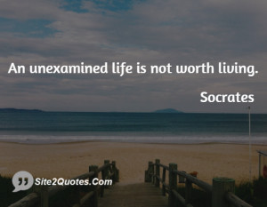 An unexamined life is not worth living ... - Socrates