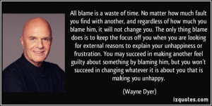... With Another, And Regardless Of How Much You Blame Him.. - Wayne Dyer