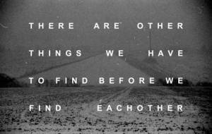 There are other things we have to find before we find each other.
