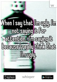 ... it for attention. I'm saying it because I really think that I'm ugly