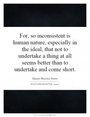 For, so inconsistent is human nature, especially in the ideal, that ...