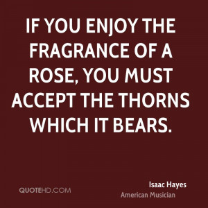 If you enjoy the fragrance of a rose, you must accept the thorns which ...
