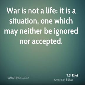 War is not a life: it is a situation, one which may neither be ignored ...