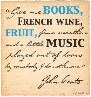 Give me books, french wine, fruit, fine weather and a little music ...