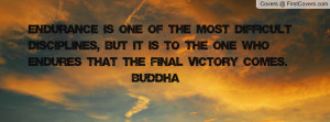 ... but it is to the one who endures that the final victory comes. ~Buddha