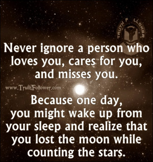 Never ignore a person who loves you, cares for you, and misses you ...