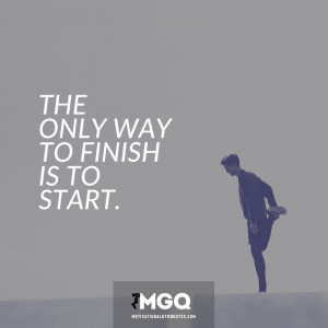 The only way to finish, is to start.