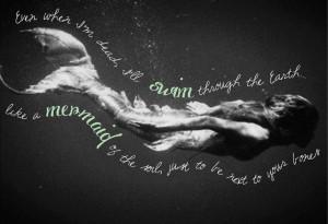 Even when I'm dead, I'll swim through the Earth, like a mermaid of ...
