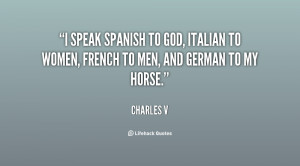 speak Spanish to God, Italian to women, French to men, and German to ...