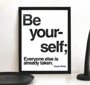 Be Yourself. Everyone Else Is Already Taken - Oscar Wilde