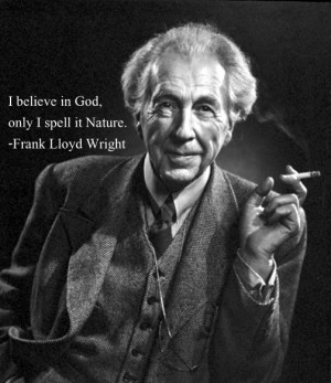 believe in God, only I spell it Nature.Quote by Frank Lloyd Wright