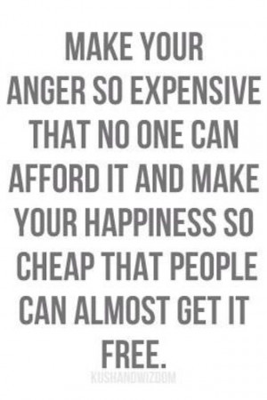 Anger is expensive, joy is Free!