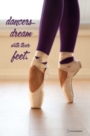dancers dream with their feet! My favorite dance quote