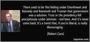 Kennedy and Roosevelt and Truman that government was a solution. Trust ...