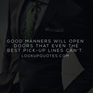 good manners will open doors that even the best pick up lines can t ...