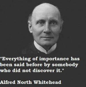 ... before by somebody who did not discover it. Alfred North Whitehead