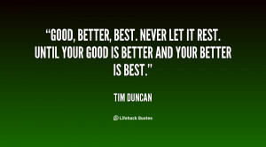 Good, better, best. Never let it rest. Until your good is better and ...