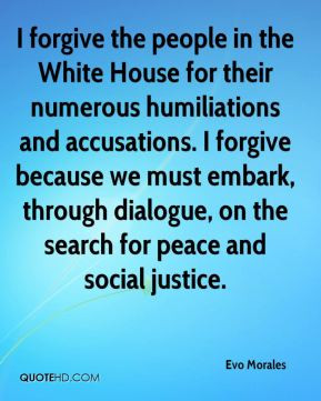Evo Morales - I forgive the people in the White House for their ...