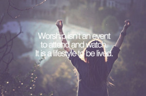 Worship isn't something you do its something you are