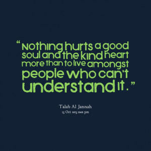 Quotes Picture: nothing hurts a good soul and the kind heart more than ...