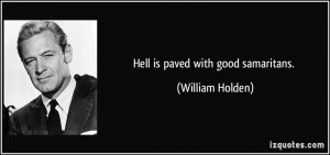 Hell is paved with good samaritans. - William Holden