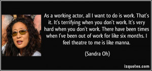 As a working actor, all I want to do is work. That's it. It's ...