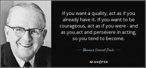 ... and persevere in acting, so you tend to become. - Norman Vincent Peale