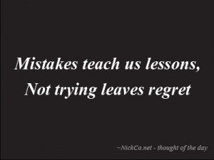 Mistakes teach us lessons, not trying leaves regret.
