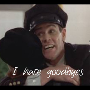 hate goodbyes. Dumb and dumber