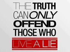 The truth can only offend those who live a lie!