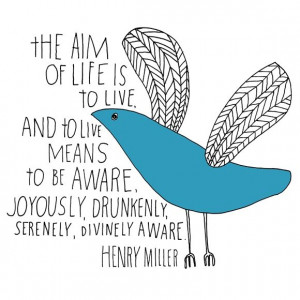 to live means to be aware joyously drunkenly serenely divinely aware ...