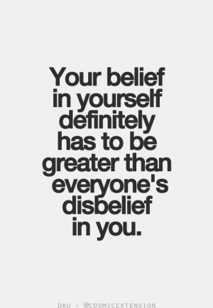 your belief in yourself definitely has to be greater than everyone s ...