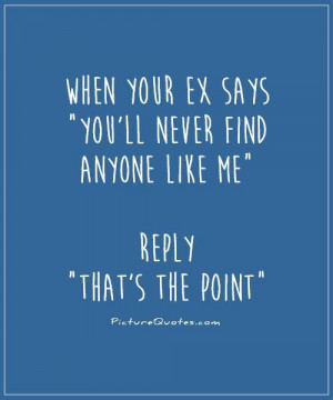 -ex-says-youll-never-find-anyone-like-me-reply-thats-the-point-quote ...