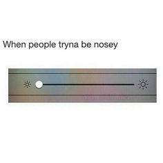 When people tryna be nosy. lol, exactly. Mind ya business! funni shit ...