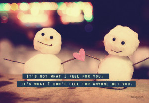 It's not what i feel for you; it's what i don't feel for anyone but ...