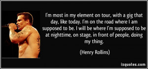 ... nighttime, on stage, in front of people, doing my thing. - Henry