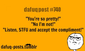 when complimenting a girl… FOR MORE OF “DAFUQ POSTS” click HERE