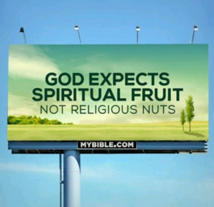 God expects spiritual fruit, not religious nuts.