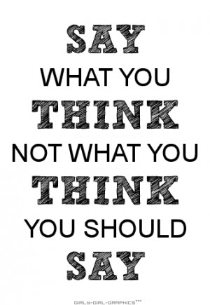 Say what you think and not what you think you... - Quotes and Images