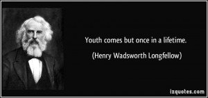 Youth comes but once in a lifetime. - Henry Wadsworth Longfellow