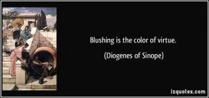 Blushing is the color of virtue. - Diogenes of Sinope