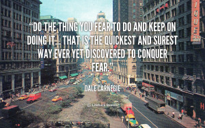 Do the thing you fear to do and keep on doing it...