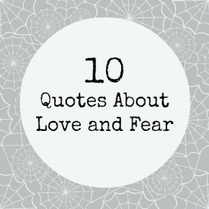 ... not getting the chance to. Take a look at 10 quotes on love and fear
