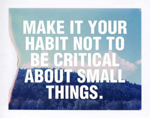 Make it your habit not to be critical about small things