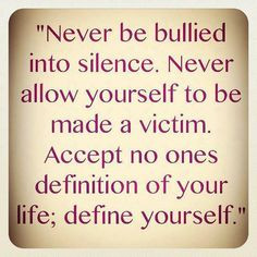 be bullied into silence. Never allow yourself to be made a victim ...