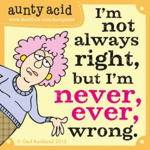 not always right, but I'm never, ever, wrong.