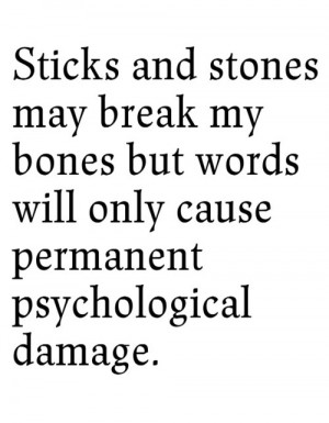 ... my bones but words will only cause permanent psychological damage