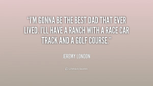 quote-Jeremy-London-im-gonna-be-the-best-dad-that-198412.png