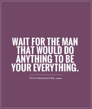 wait-for-the-man-that-would-do-anything-to-be-your-everything-quote-1 ...